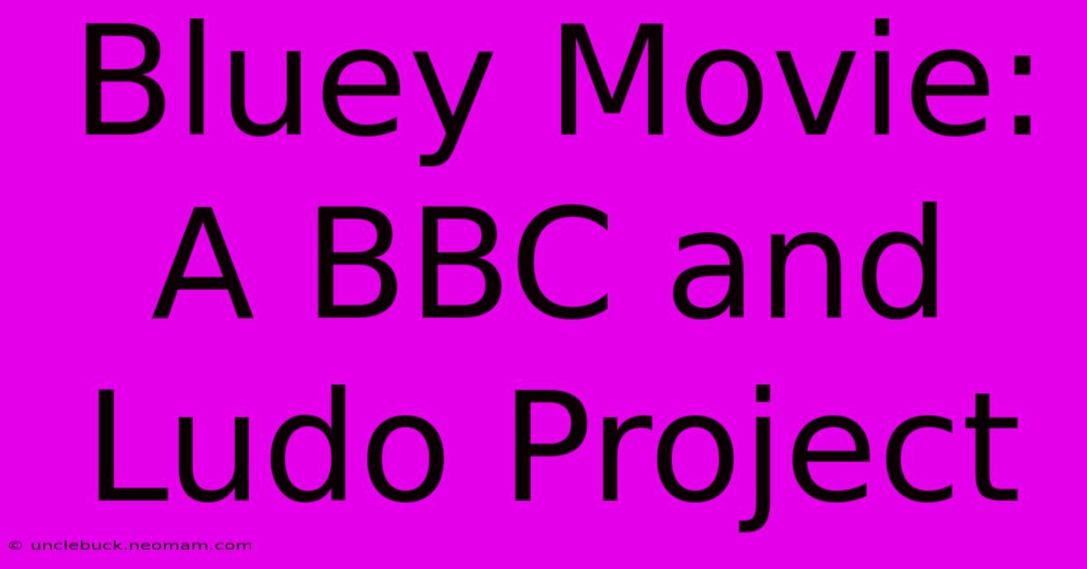 Bluey Movie: A BBC And Ludo Project