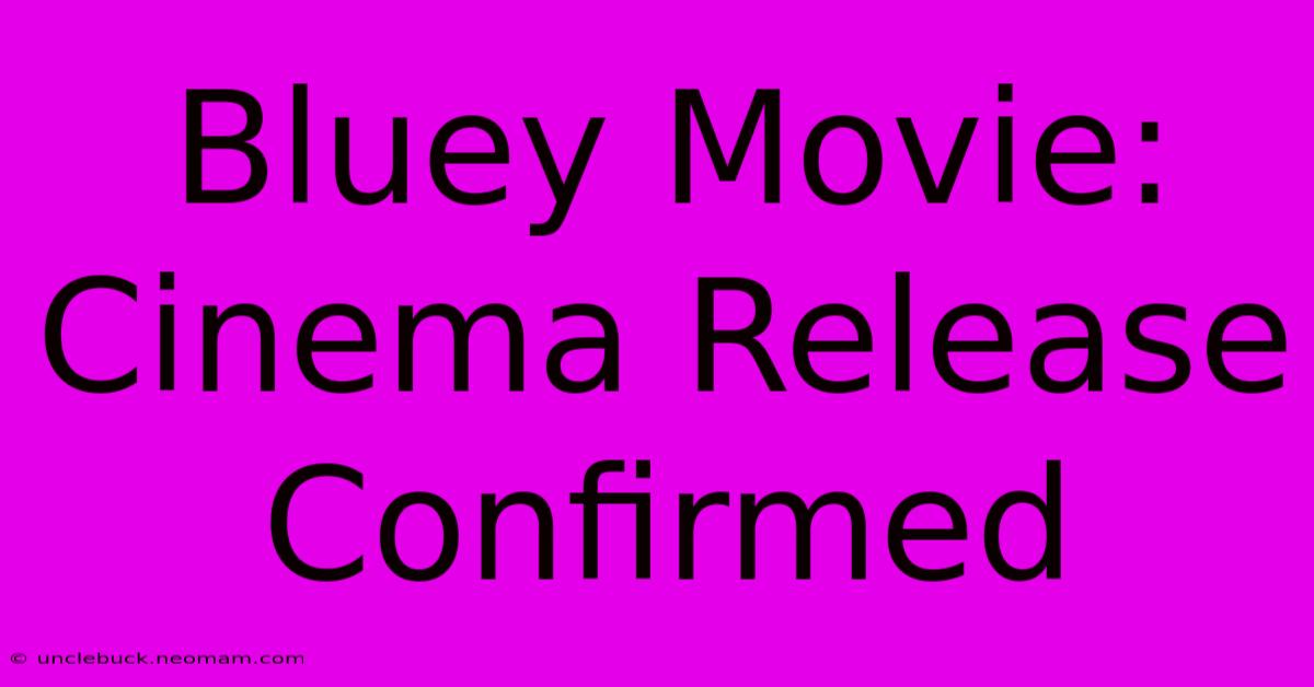 Bluey Movie: Cinema Release Confirmed