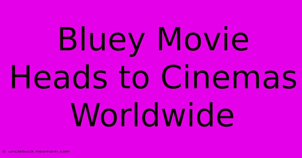 Bluey Movie Heads To Cinemas Worldwide