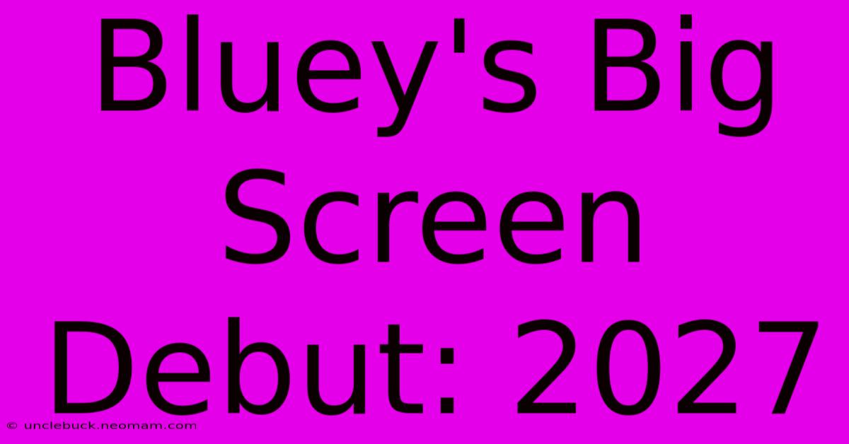 Bluey's Big Screen Debut: 2027