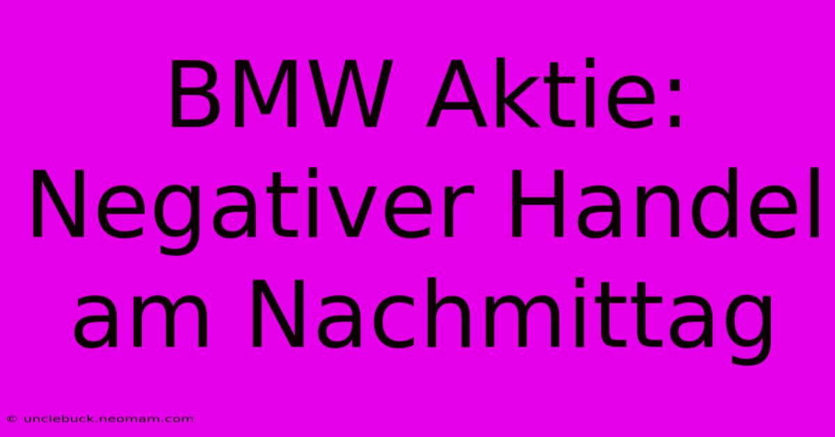 BMW Aktie: Negativer Handel Am Nachmittag 