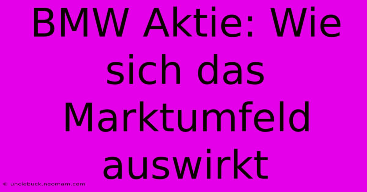 BMW Aktie: Wie Sich Das Marktumfeld Auswirkt 