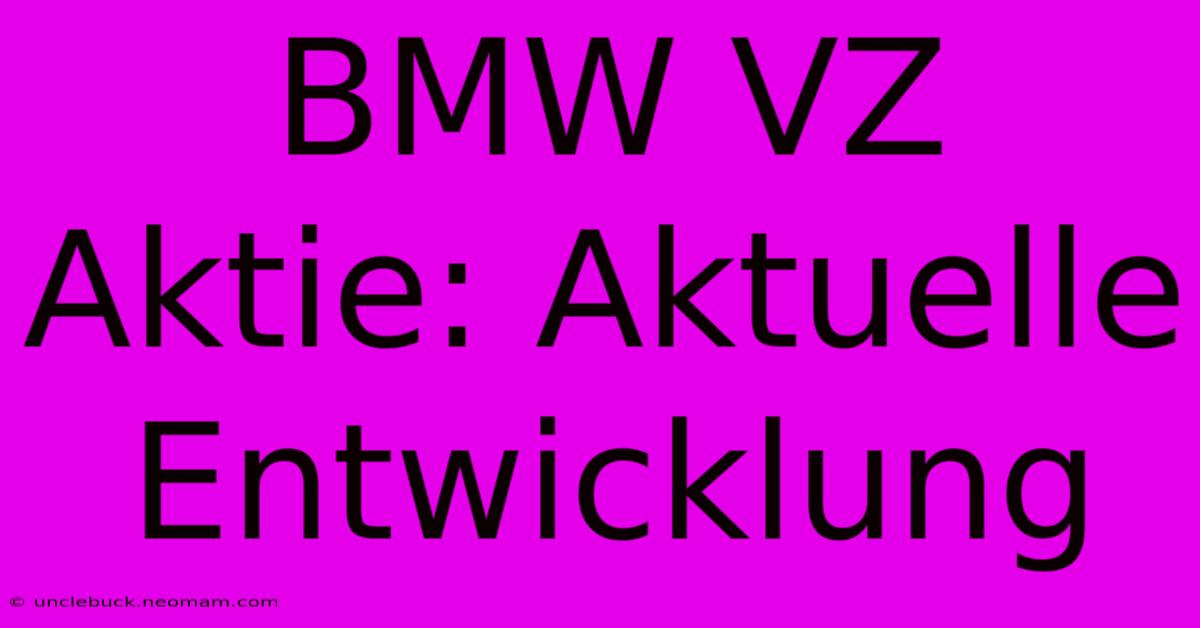 BMW VZ Aktie: Aktuelle Entwicklung