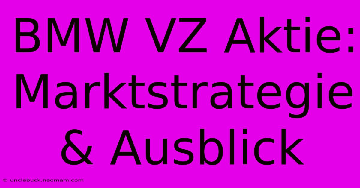 BMW VZ Aktie: Marktstrategie & Ausblick