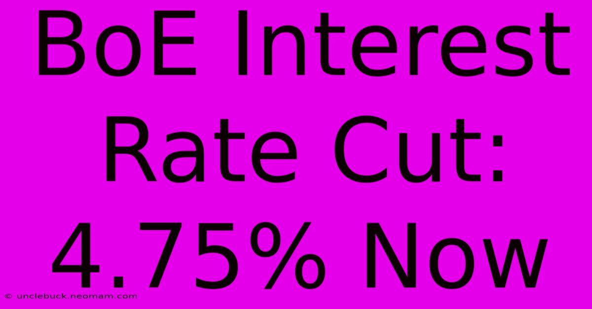 BoE Interest Rate Cut: 4.75% Now