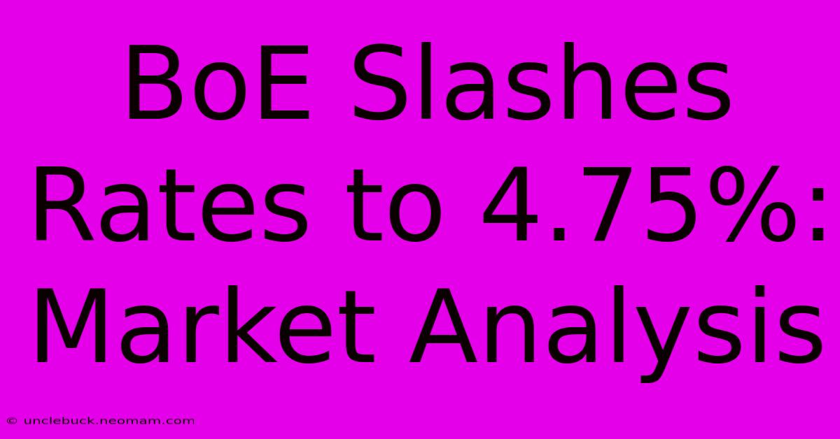 BoE Slashes Rates To 4.75%: Market Analysis