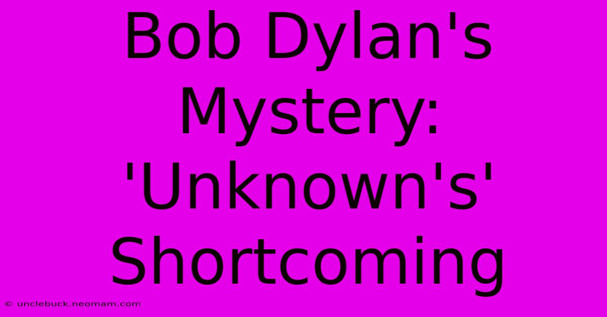 Bob Dylan's Mystery: 'Unknown's' Shortcoming