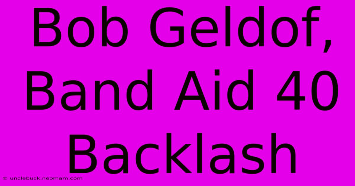 Bob Geldof, Band Aid 40 Backlash