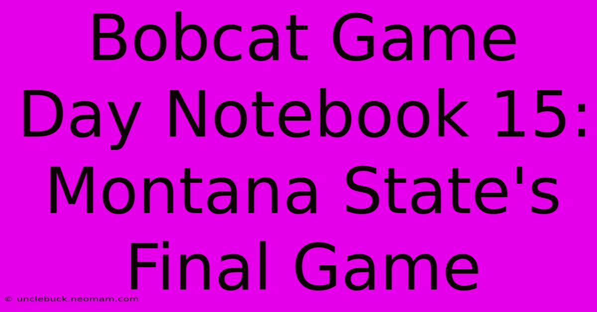 Bobcat Game Day Notebook 15: Montana State's Final Game