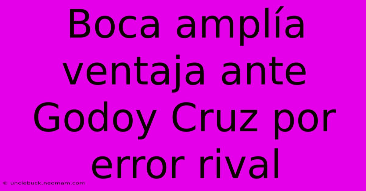 Boca Amplía Ventaja Ante Godoy Cruz Por Error Rival