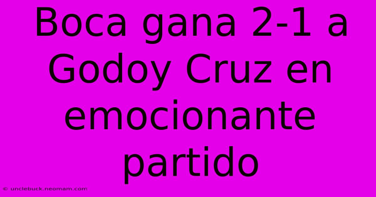 Boca Gana 2-1 A Godoy Cruz En Emocionante Partido