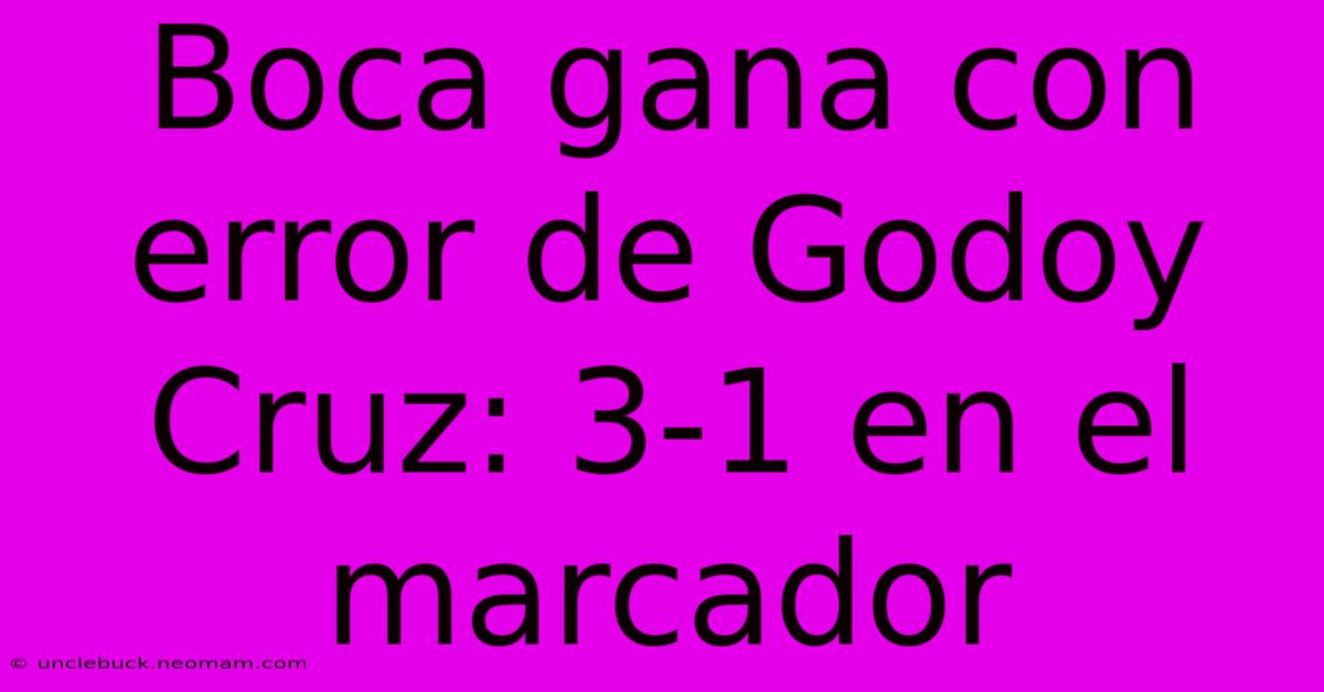 Boca Gana Con Error De Godoy Cruz: 3-1 En El Marcador