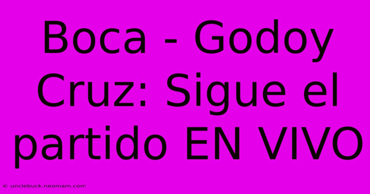 Boca - Godoy Cruz: Sigue El Partido EN VIVO