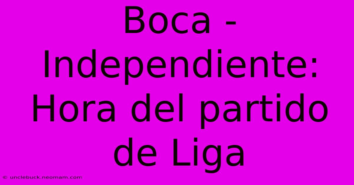 Boca - Independiente:  Hora Del Partido De Liga