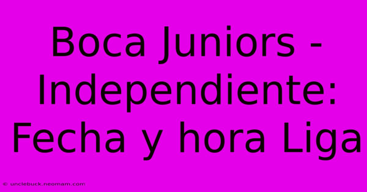 Boca Juniors - Independiente: Fecha Y Hora Liga