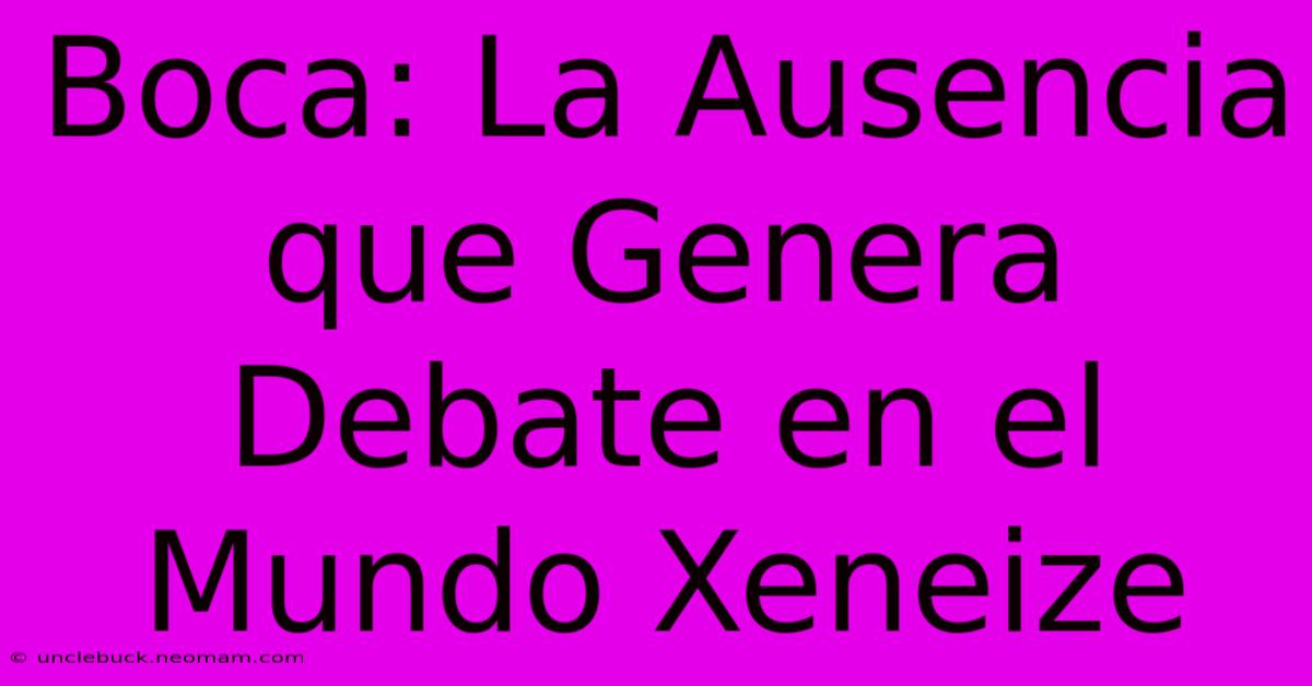 Boca: La Ausencia Que Genera Debate En El Mundo Xeneize 