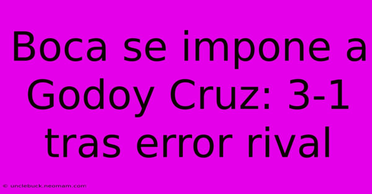 Boca Se Impone A Godoy Cruz: 3-1 Tras Error Rival 