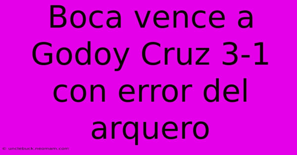 Boca Vence A Godoy Cruz 3-1 Con Error Del Arquero