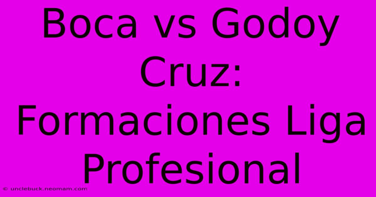 Boca Vs Godoy Cruz: Formaciones Liga Profesional