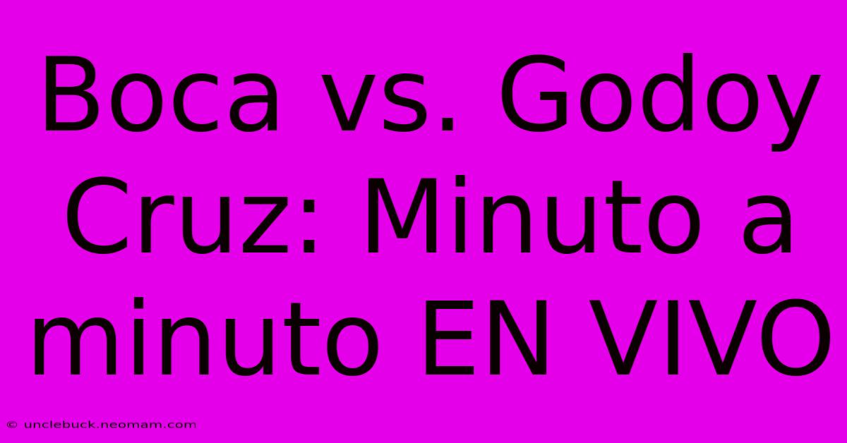 Boca Vs. Godoy Cruz: Minuto A Minuto EN VIVO