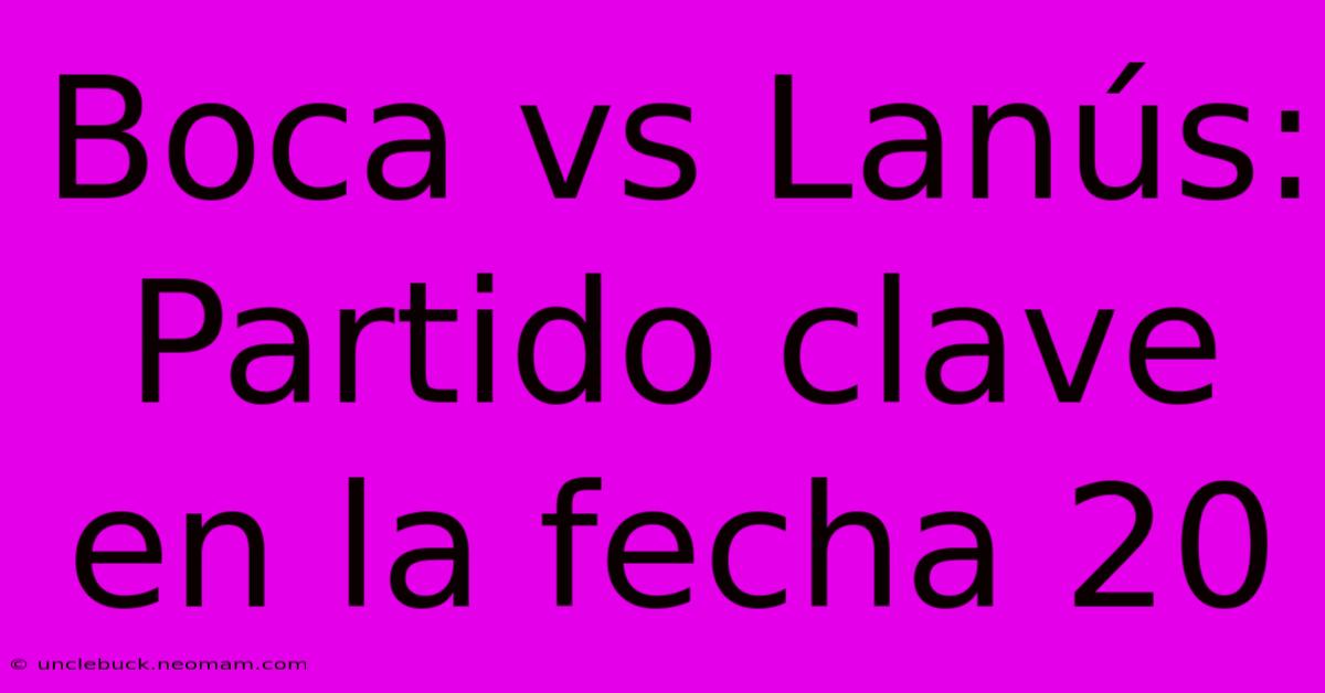 Boca Vs Lanús: Partido Clave En La Fecha 20