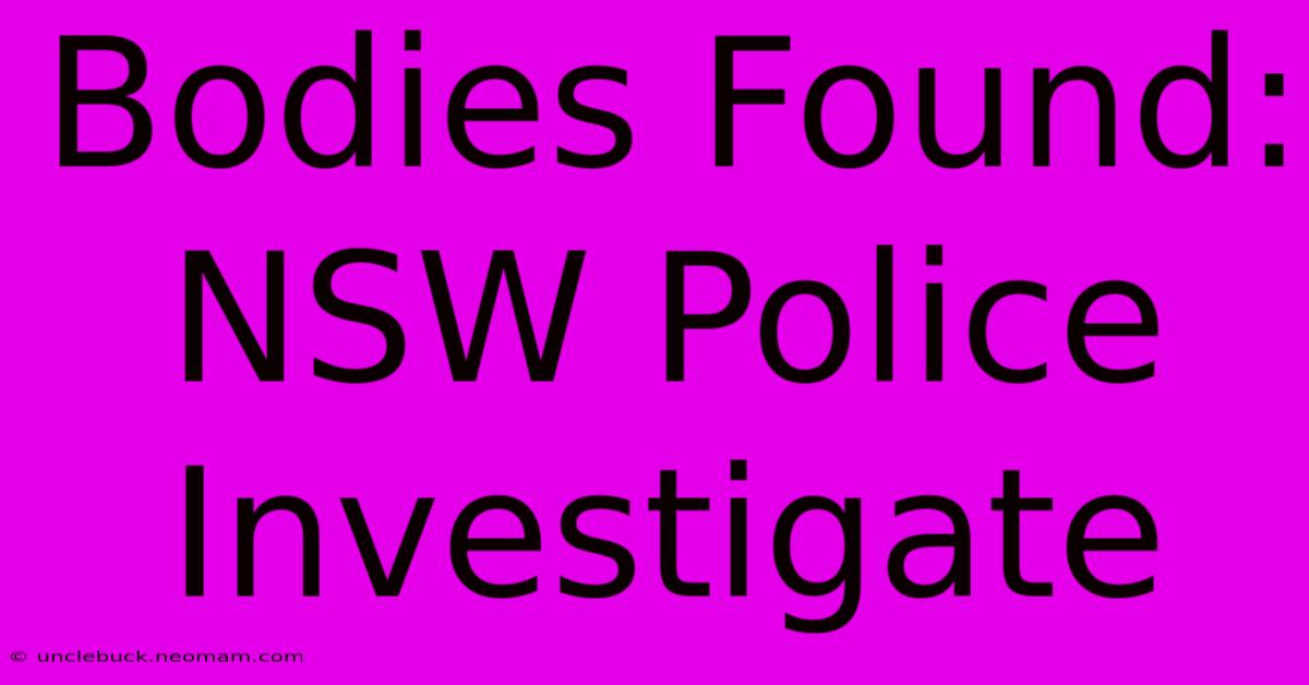 Bodies Found: NSW Police Investigate