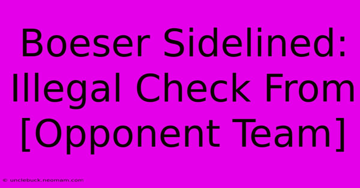 Boeser Sidelined: Illegal Check From [Opponent Team] 