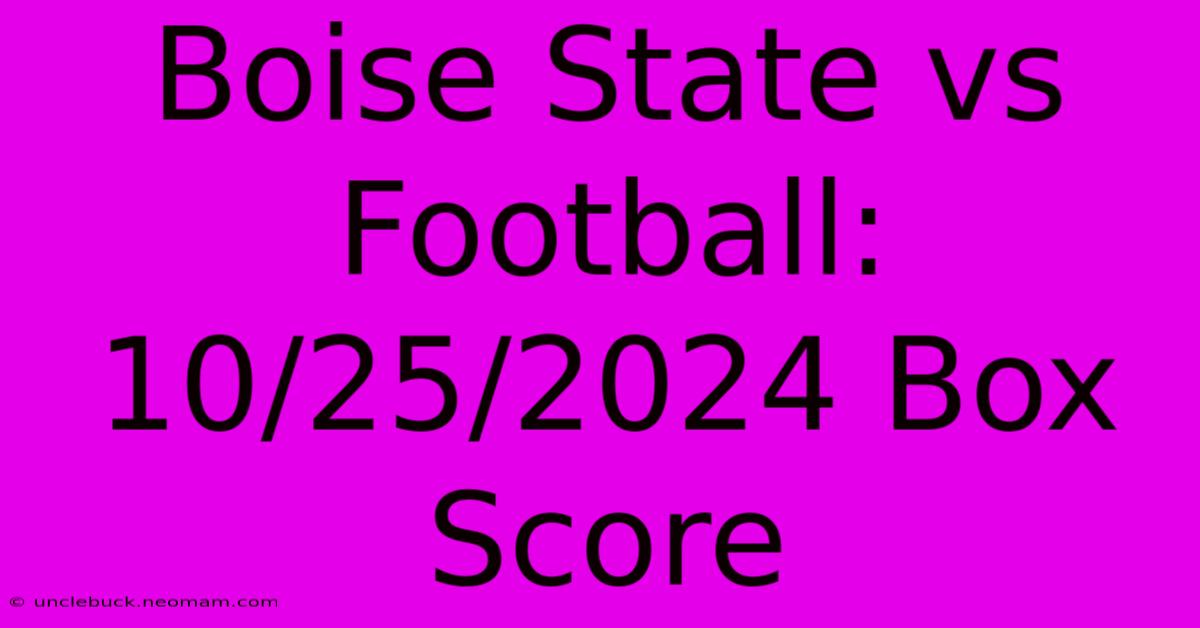 Boise State Vs Football: 10/25/2024 Box Score