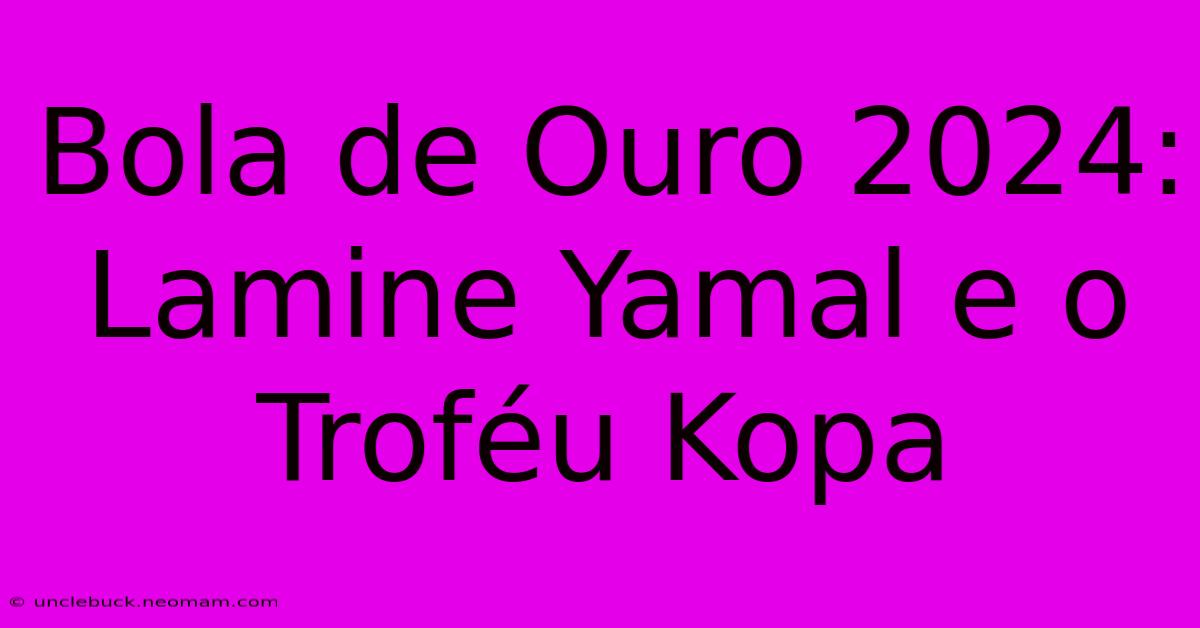 Bola De Ouro 2024: Lamine Yamal E O Troféu Kopa 