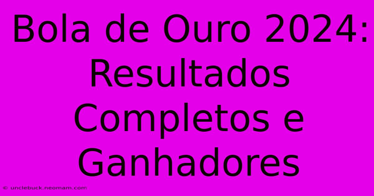 Bola De Ouro 2024: Resultados Completos E Ganhadores 