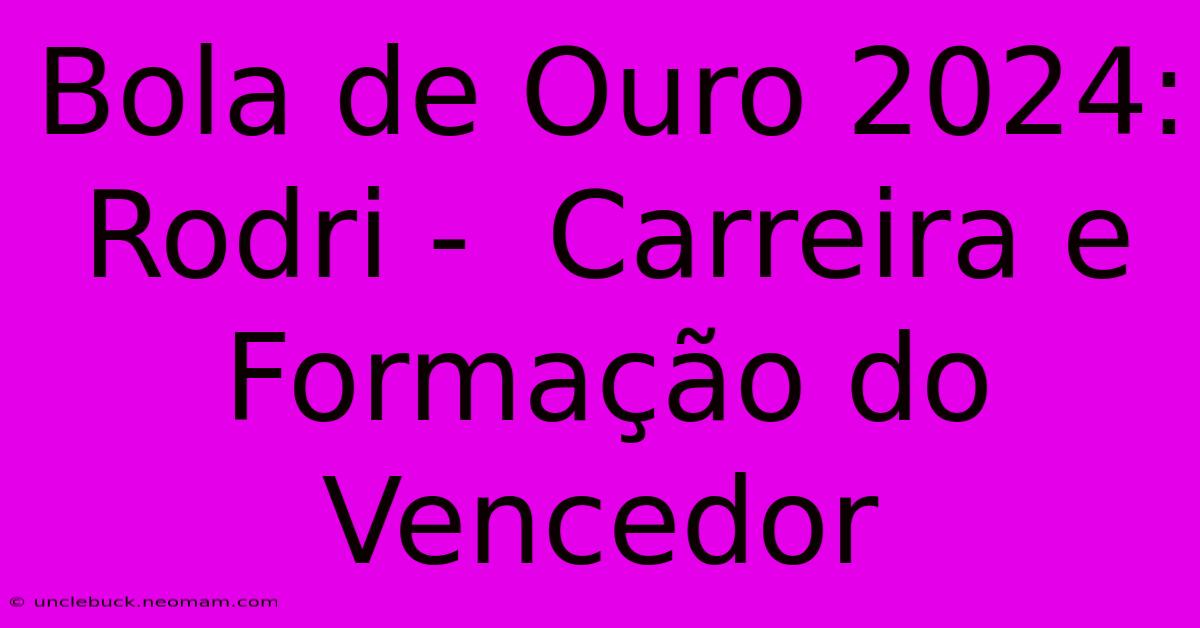 Bola De Ouro 2024: Rodri -  Carreira E Formação Do Vencedor 