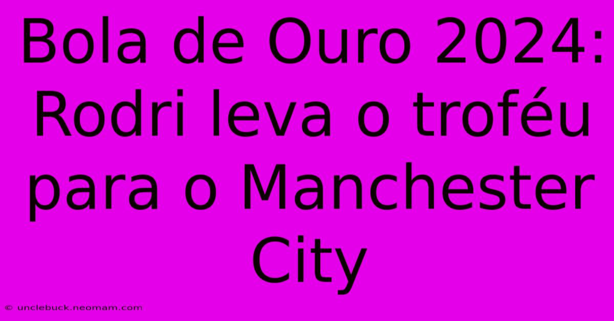 Bola De Ouro 2024: Rodri Leva O Troféu Para O Manchester City