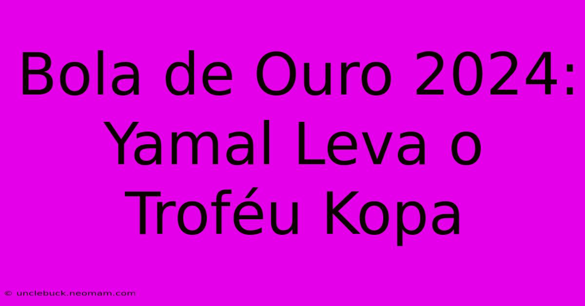 Bola De Ouro 2024: Yamal Leva O Troféu Kopa