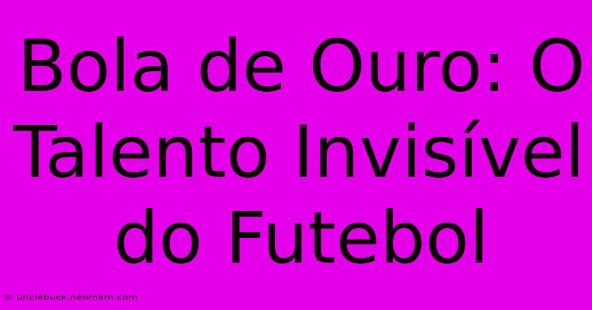 Bola De Ouro: O Talento Invisível Do Futebol 