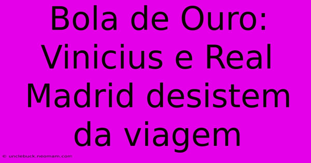 Bola De Ouro: Vinicius E Real Madrid Desistem Da Viagem