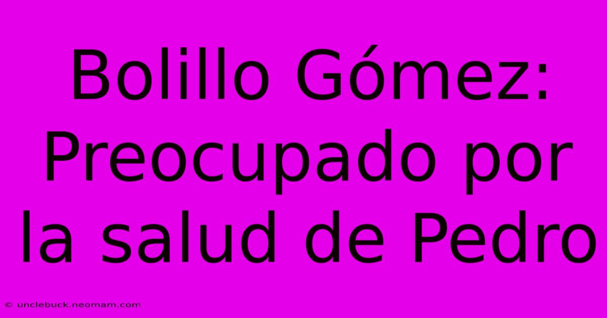 Bolillo Gómez: Preocupado Por La Salud De Pedro