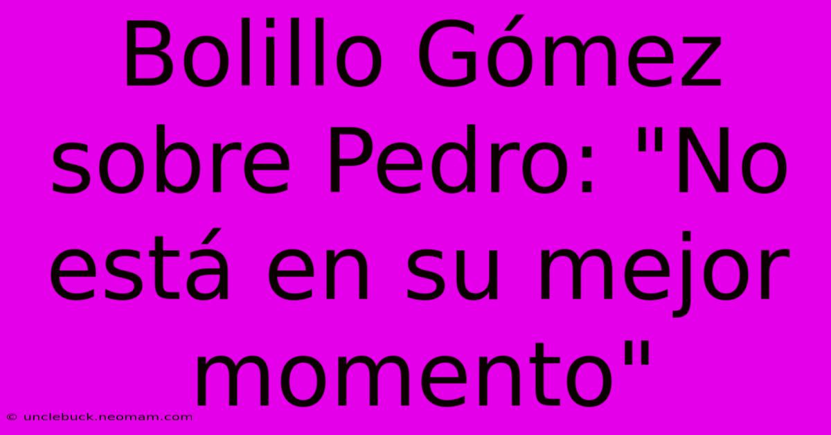 Bolillo Gómez Sobre Pedro: 