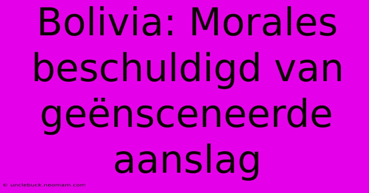 Bolivia: Morales Beschuldigd Van Geënsceneerde Aanslag