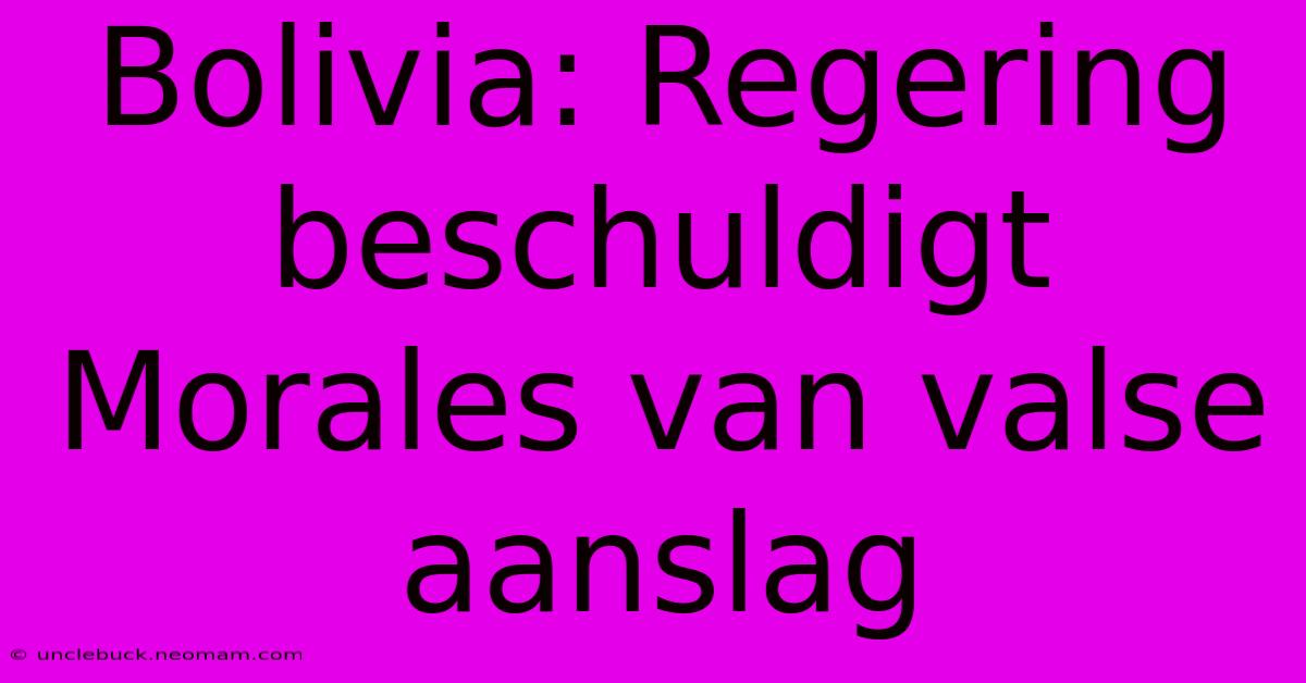 Bolivia: Regering Beschuldigt Morales Van Valse Aanslag