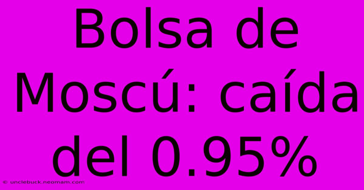 Bolsa De Moscú: Caída Del 0.95%