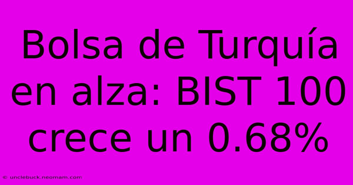 Bolsa De Turquía En Alza: BIST 100 Crece Un 0.68%