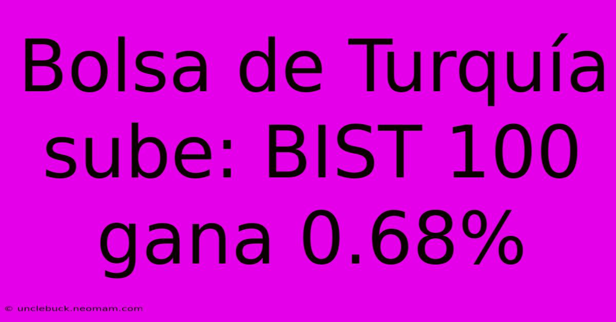 Bolsa De Turquía Sube: BIST 100 Gana 0.68%