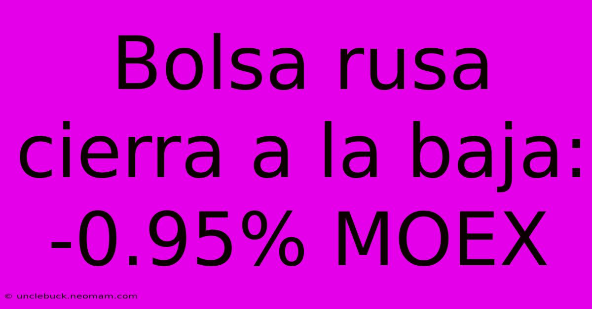 Bolsa Rusa Cierra A La Baja: -0.95% MOEX