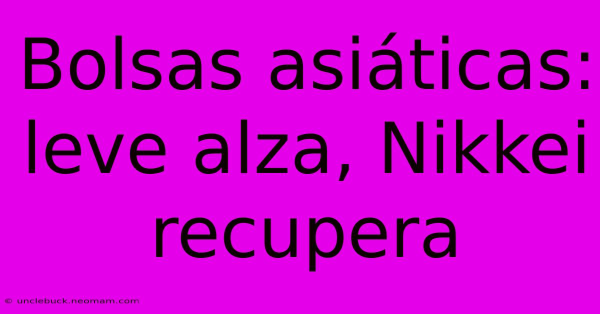 Bolsas Asiáticas: Leve Alza, Nikkei Recupera