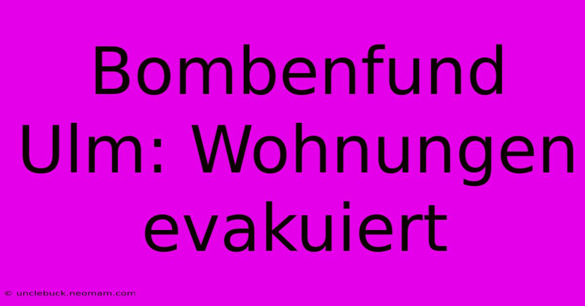 Bombenfund Ulm: Wohnungen Evakuiert