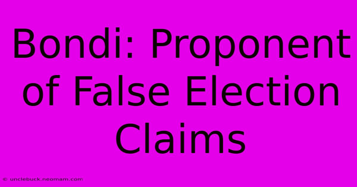 Bondi: Proponent Of False Election Claims