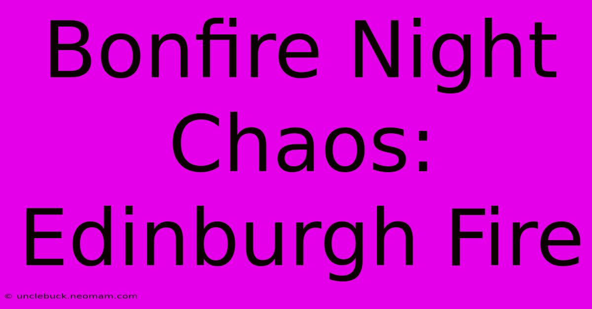 Bonfire Night Chaos: Edinburgh Fire