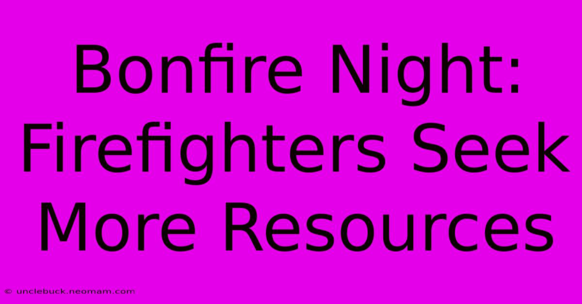 Bonfire Night: Firefighters Seek More Resources