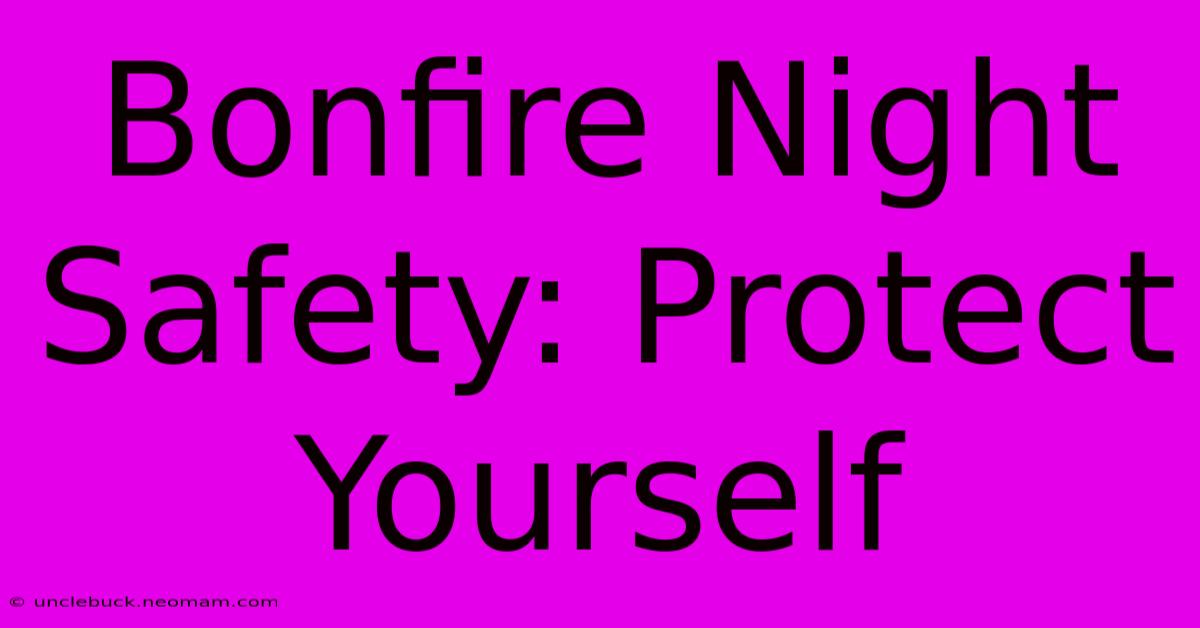 Bonfire Night Safety: Protect Yourself