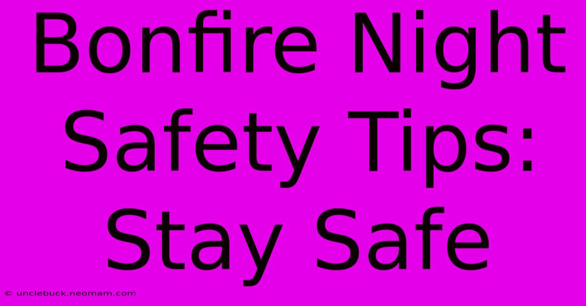 Bonfire Night Safety Tips: Stay Safe